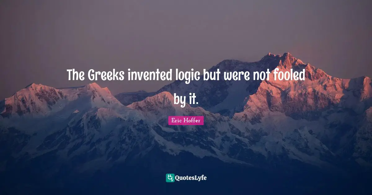 The Greeks invented logic but were not fooled by it.