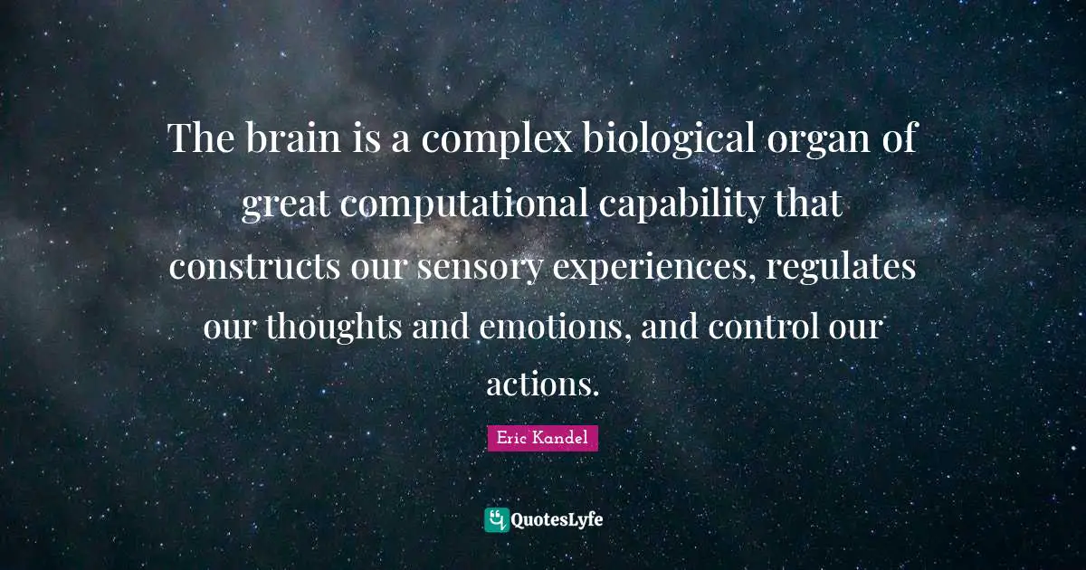 Our Thoughts Quotes: "The brain is a complex biological organ of great computational capability that constructs our sensory experiences, regulates our thoughts and emotions, and control our actions."