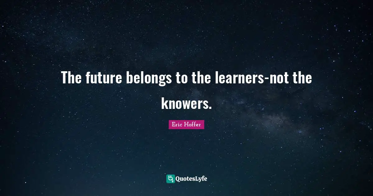 The future belongs to the learners-not the knowers.