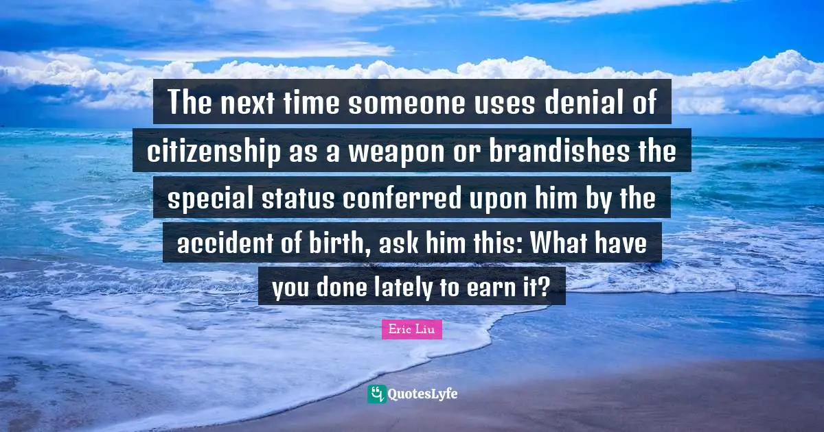 The next time someone uses denial of citizenship as a weapon or brandishes the special status conferred upon him by the accident of birth, ask him this: What have you done lately to earn it?