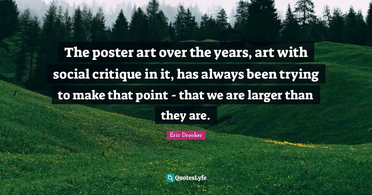 The poster art over the years, art with social critique in it, has always been trying to make that point - that we are larger than they are.