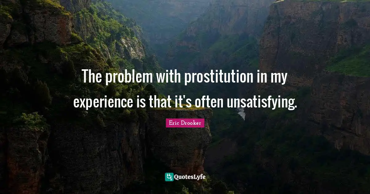 The problem with prostitution in my experience is that it's often unsatisfying.