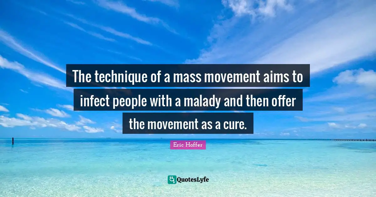 The technique of a mass movement aims to infect people with a malady and then offer the movement as a cure.