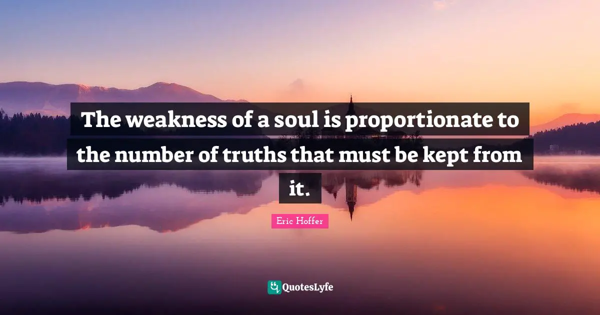 The weakness of a soul is proportionate to the number of truths that must be kept from it.