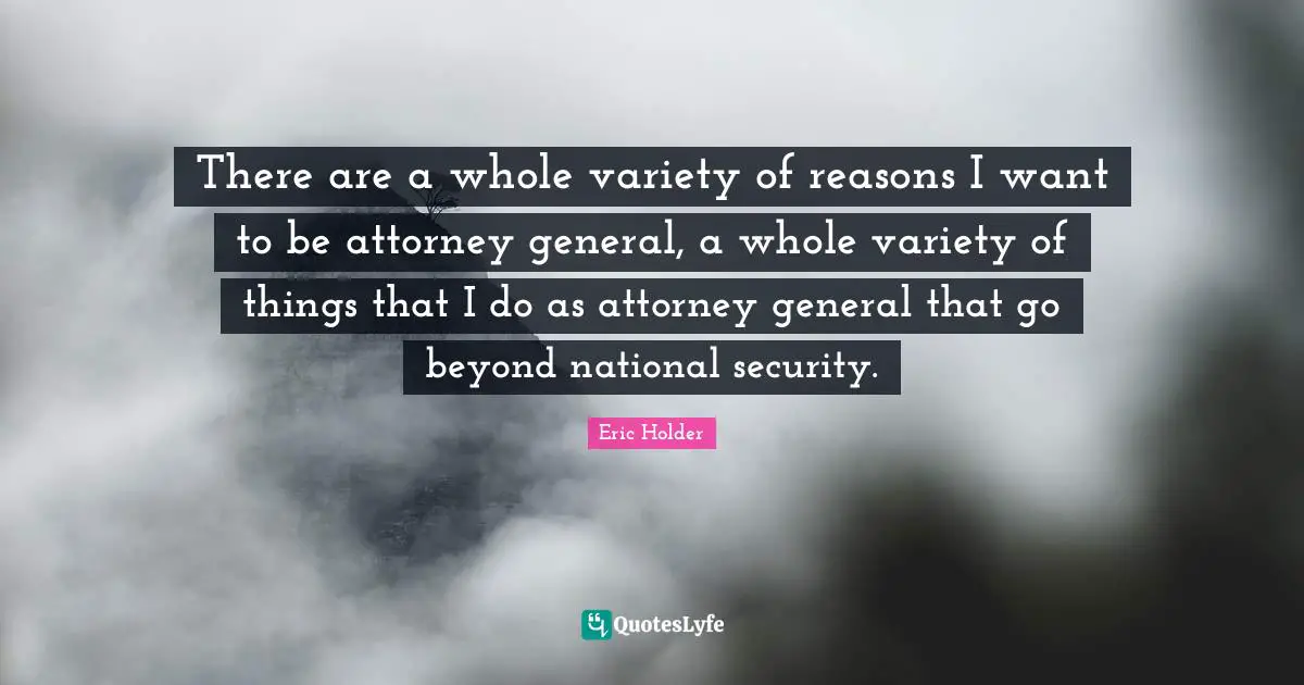 Attorney Quotes: "There are a whole variety of reasons I want to be attorney general, a whole variety of things that I do as attorney general that go beyond national security."