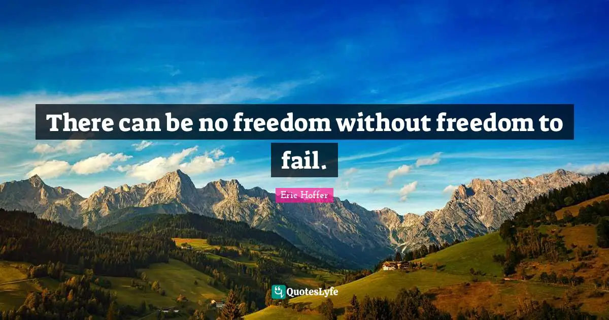 There can be no freedom without freedom to fail.