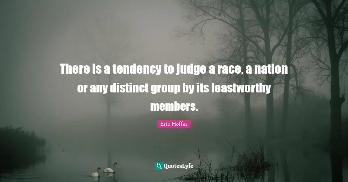 There is a tendency to judge a race, a nation or any distinct group by its leastworthy members.
