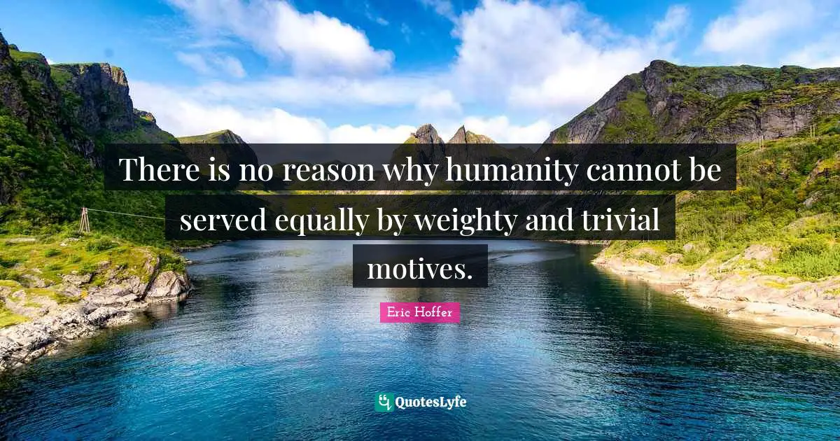 There is no reason why humanity cannot be served equally by weighty and trivial motives.