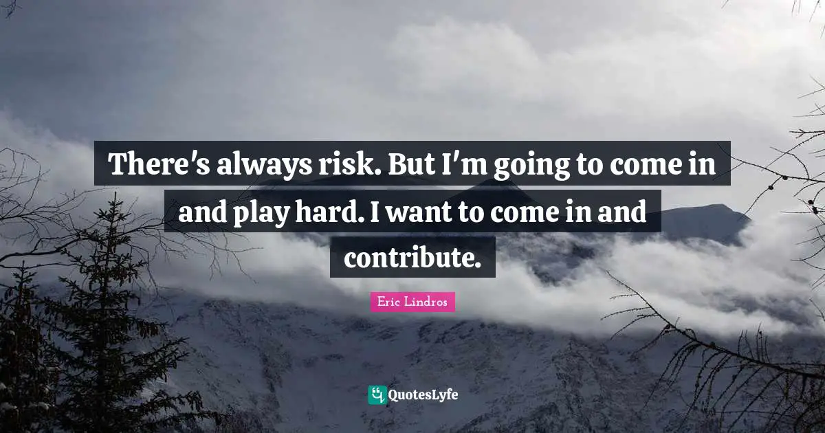 There's always risk. But I'm going to come in and play hard. I want to come in and contribute.
