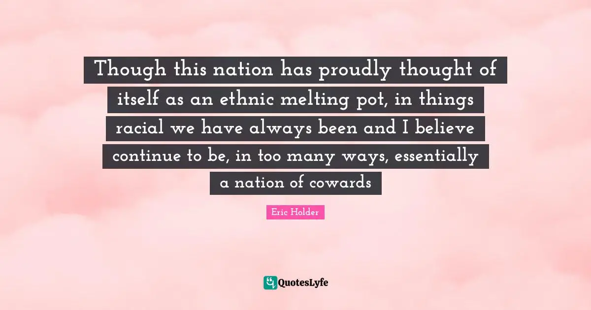 Pot Quotes: "Though this nation has proudly thought of itself as an ethnic melting pot, in things racial we have always been and I believe continue to be, in too many ways, essentially a nation of cowards"