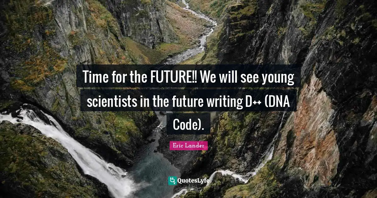 Time for the FUTURE!! We will see young scientists in the future writing D++ (DNA Code).