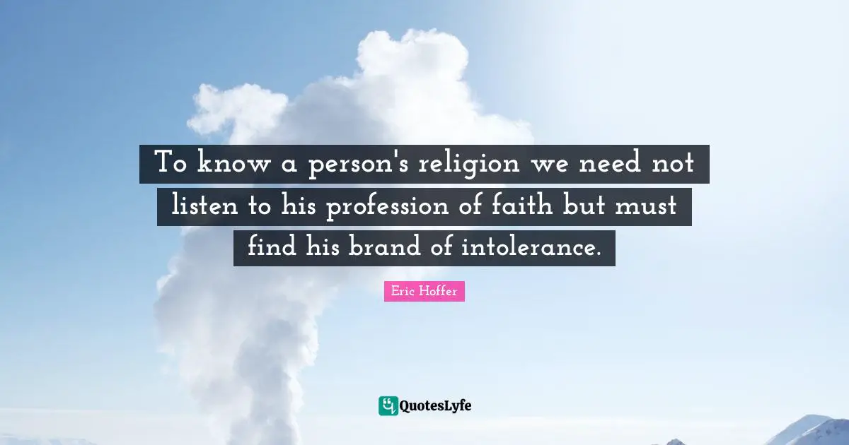 To know a person's religion we need not listen to his profession of faith but must find his brand of intolerance.