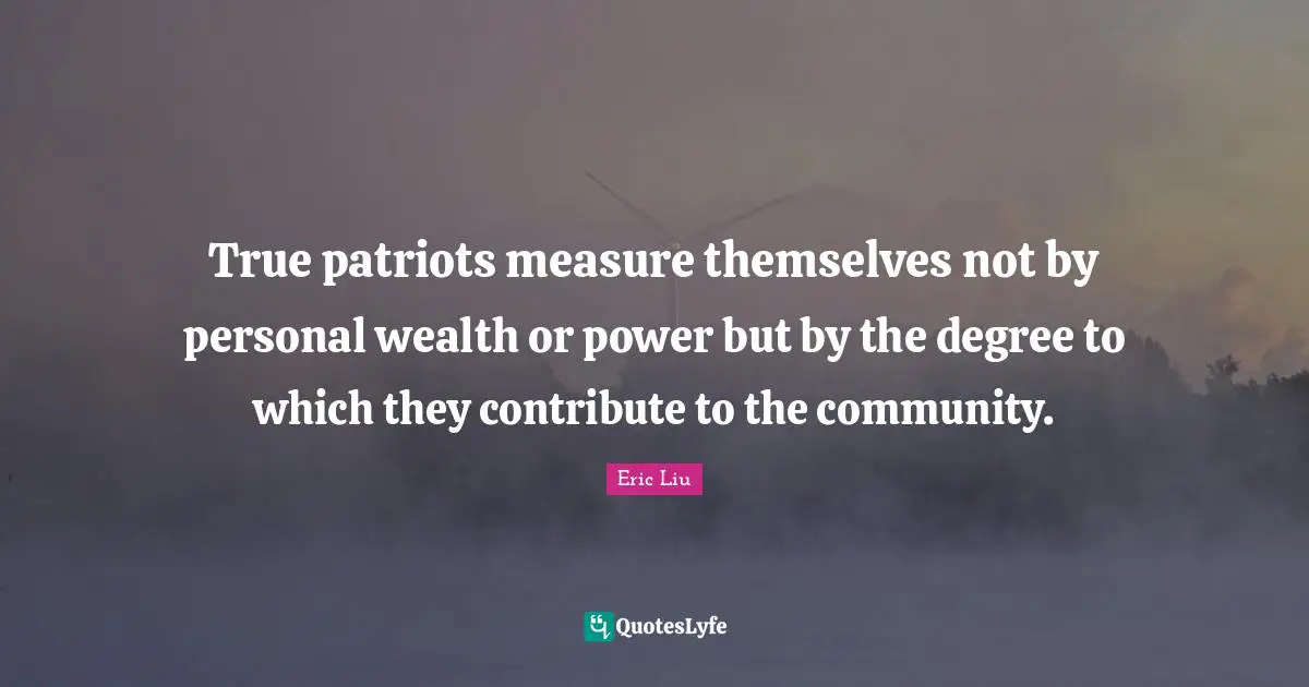 True patriots measure themselves not by personal wealth or power but by the degree to which they contribute to the community.