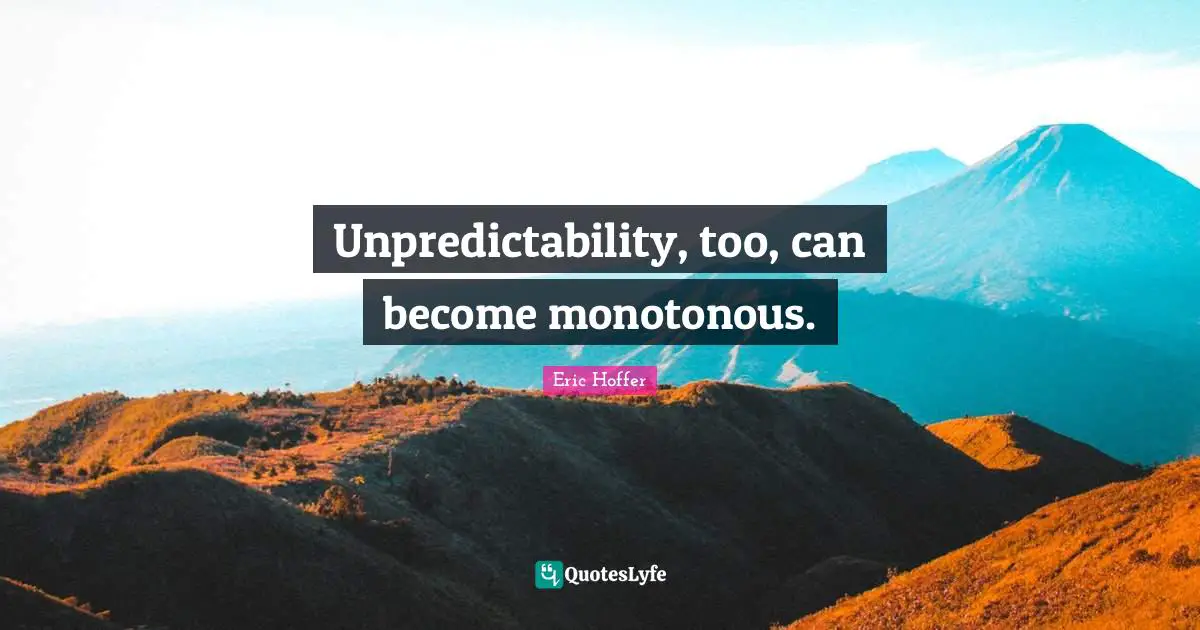 Unpredictability Quotes: "Unpredictability, too, can become monotonous."