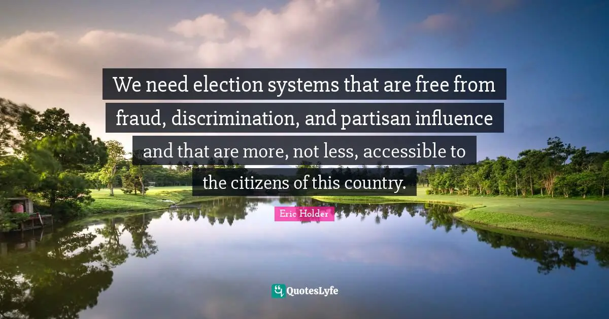 Eric Holder Quotes: We need election systems that are free from fraud, discrimination, and partisan influence and that are more, not less, accessible to the citizens of this country.