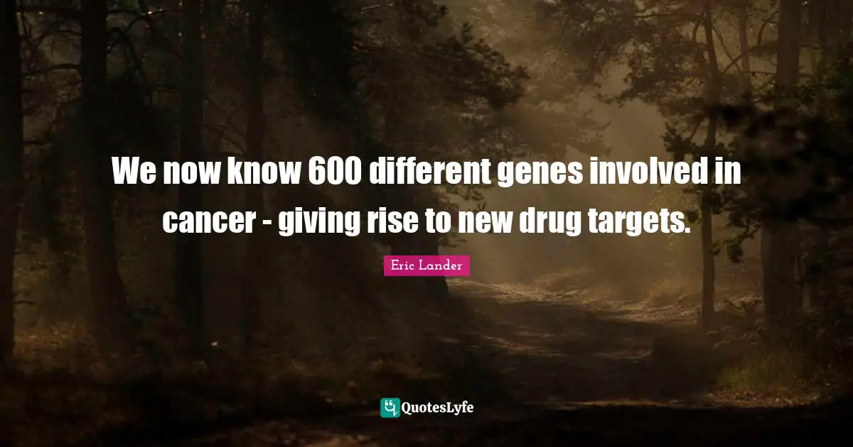 We now know 600 different genes involved in cancer - giving rise to new drug targets.