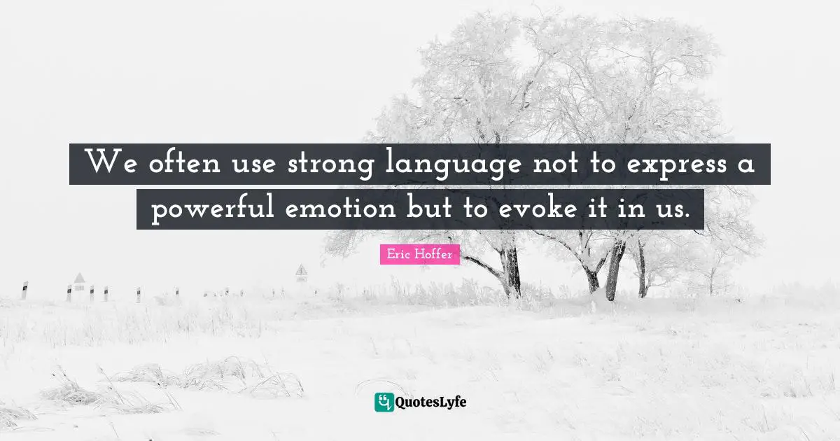 We often use strong language not to express a powerful emotion but to evoke it in us.