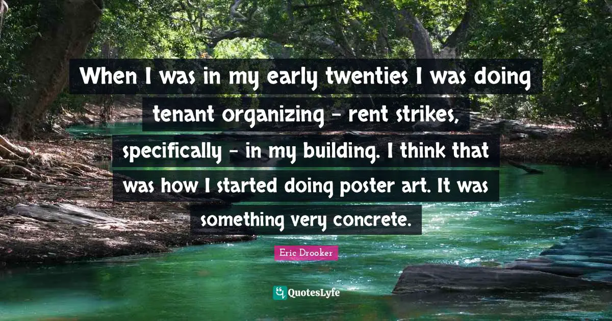 When I was in my early twenties I was doing tenant organizing - rent strikes, specifically - in my building. I think that was how I started doing poster art. It was something very concrete.