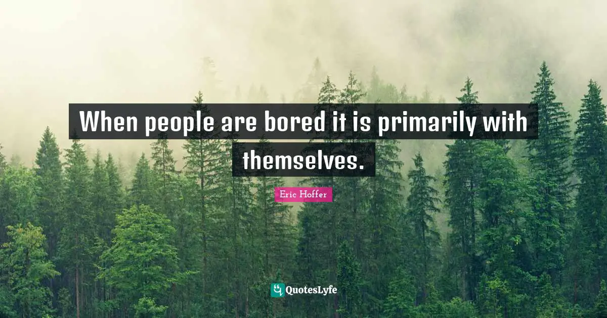Bores You Quotes: "When people are bored it is primarily with themselves."