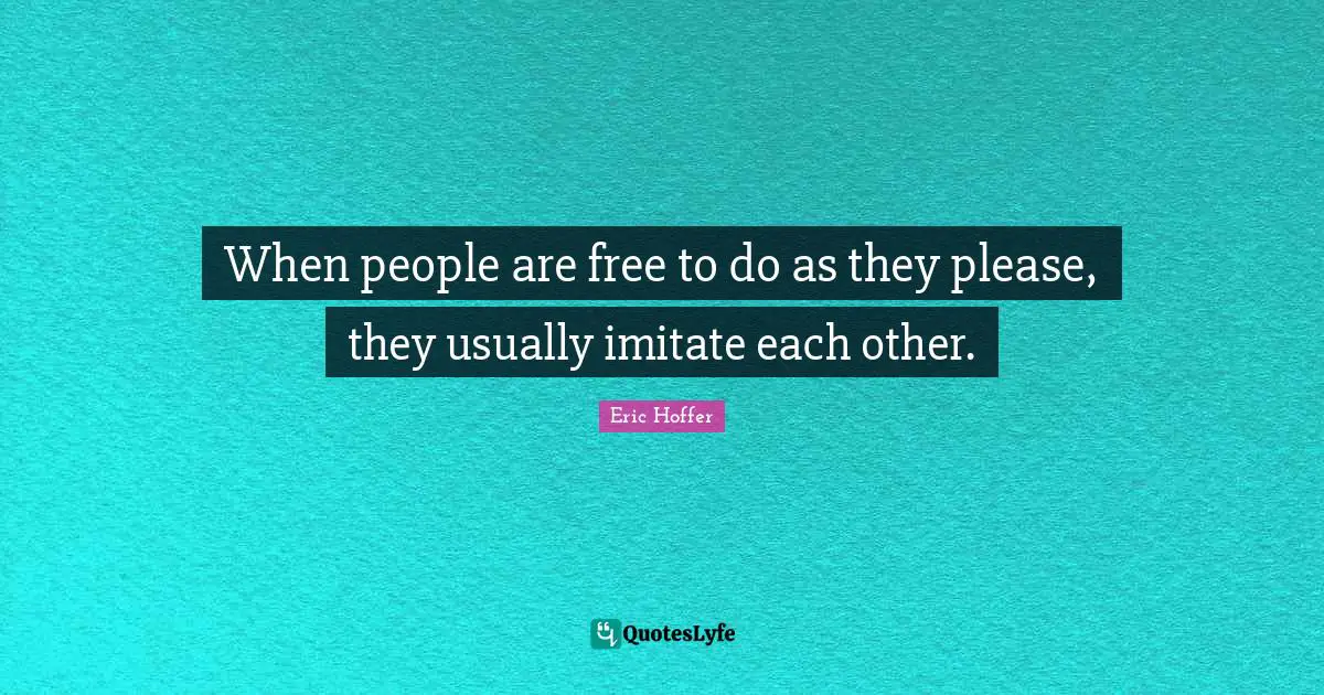 Eric Hoffer Quotes: "When people are free to do as they please, they usually imitate each other."