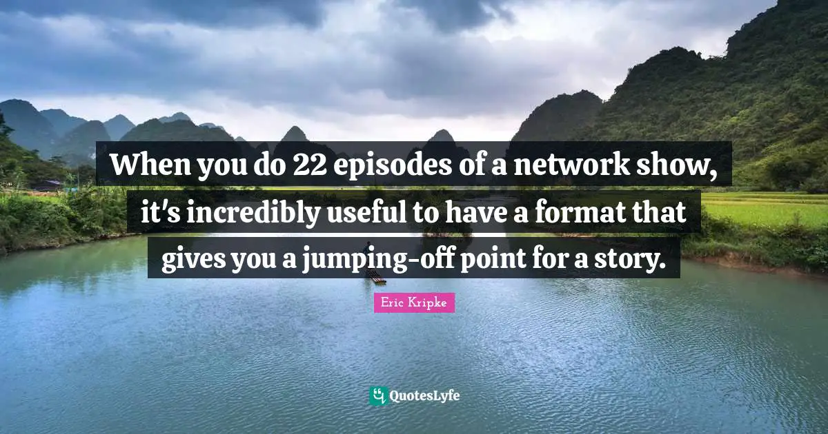 When you do 22 episodes of a network show, it's incredibly useful to have a format that gives you a jumping-off point for a story.