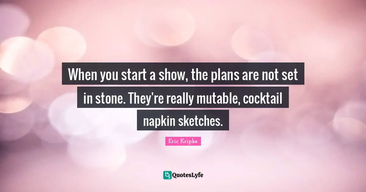 Napkins Quotes: "When you start a show, the plans are not set in stone. They're really mutable, cocktail napkin sketches."