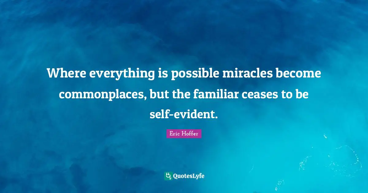 Where everything is possible miracles become commonplaces, but the familiar ceases to be self-evident.