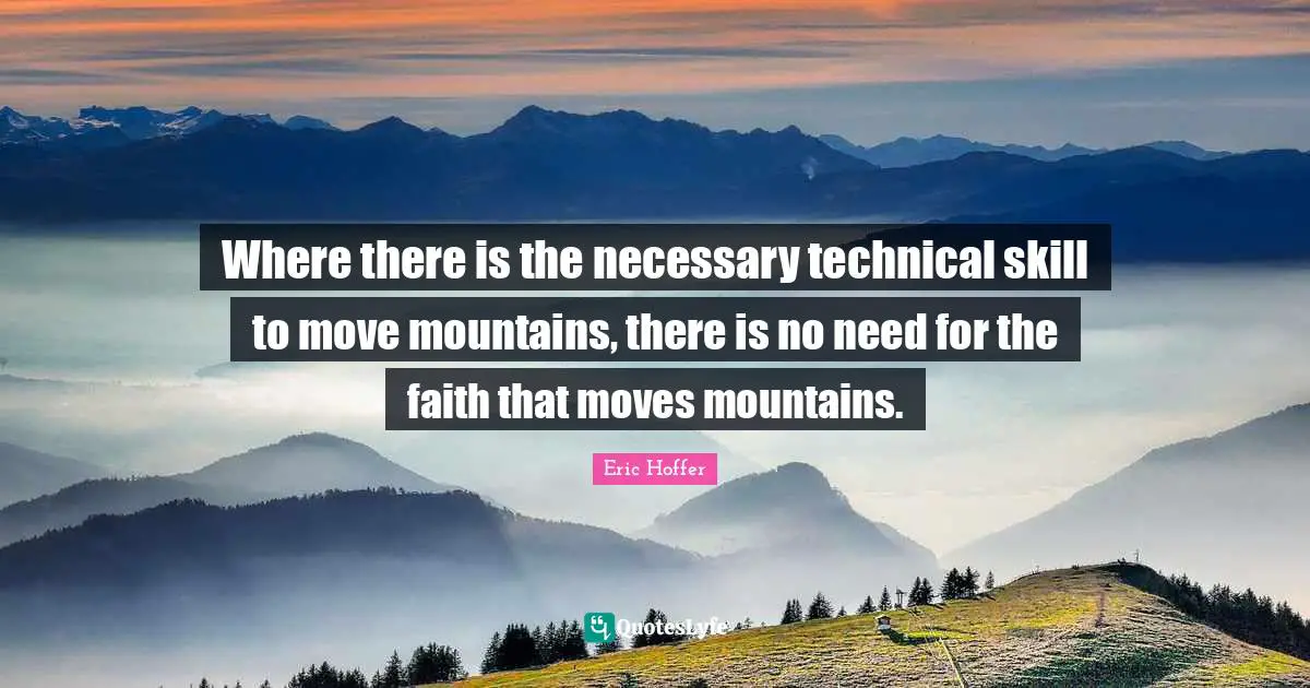 Where there is the necessary technical skill to move mountains, there is no need for the faith that moves mountains.