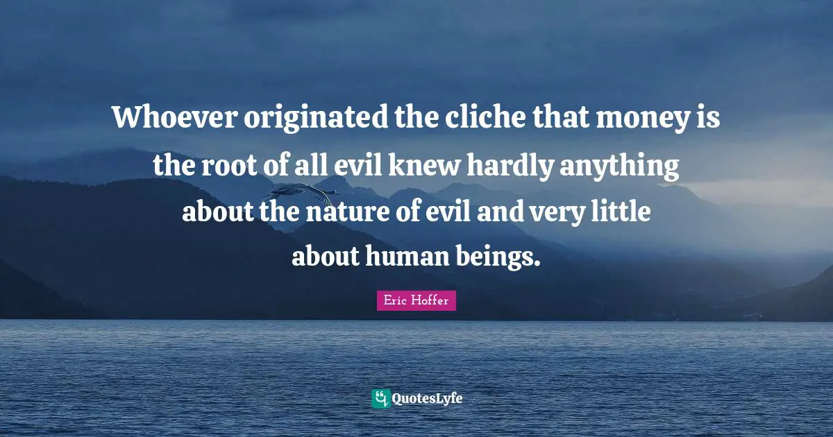 Nature Of Evil Quotes: "Whoever originated the cliche that money is the root of all evil knew hardly anything about the nature of evil and very little about human beings."