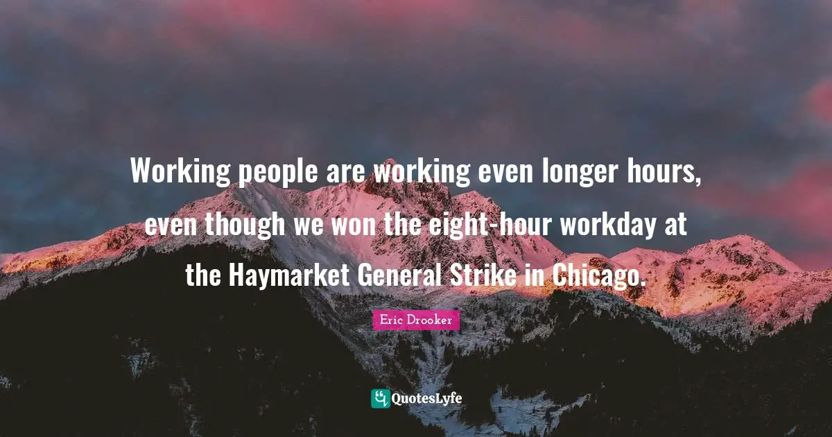 Working people are working even longer hours, even though we won the eight-hour workday at the Haymarket General Strike in Chicago.