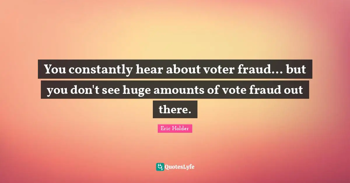 You constantly hear about voter fraud... but you don't see huge amounts of vote fraud out there.