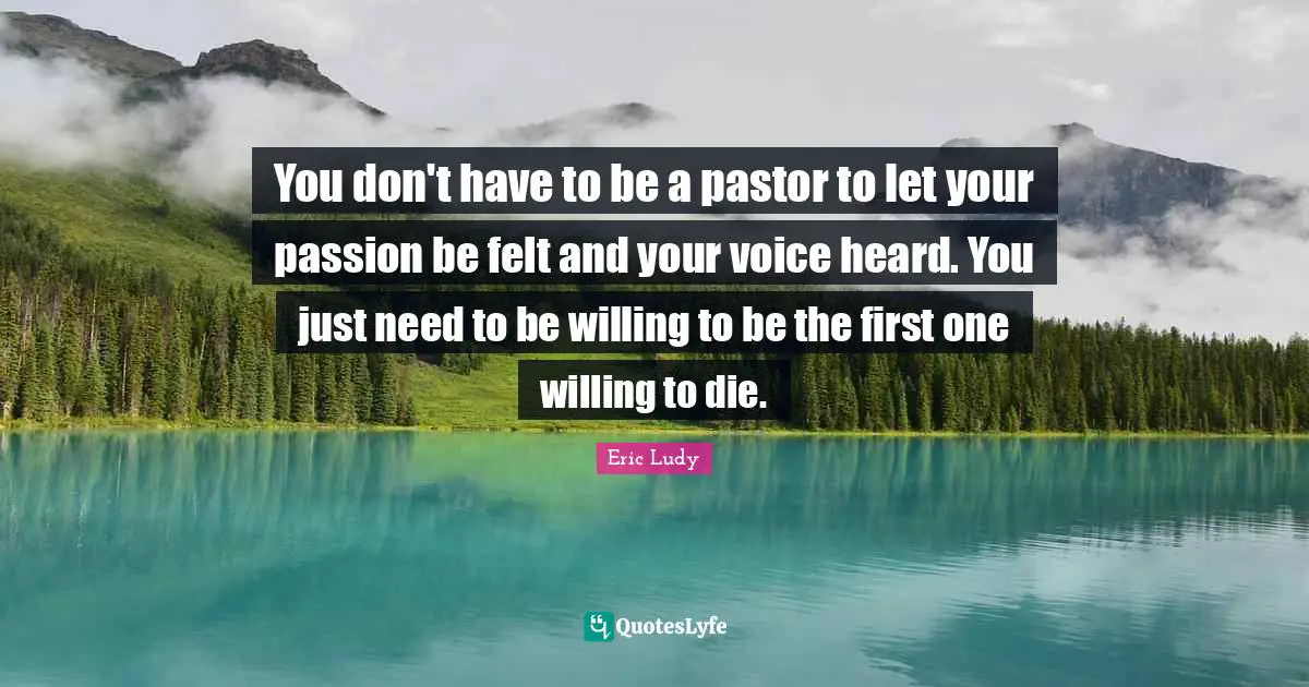 Pastor Quotes: "You don't have to be a pastor to let your passion be felt and your voice heard. You just need to be willing to be the first one willing to die."