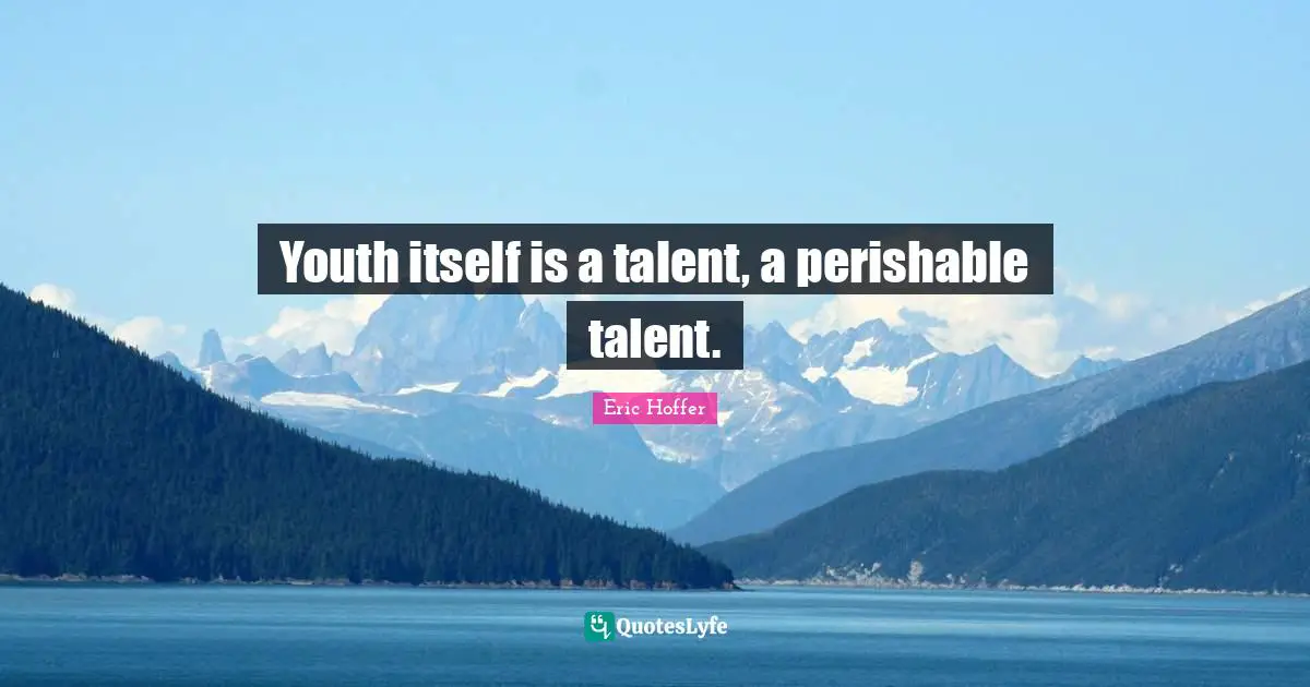 Youth itself is a talent, a perishable talent.