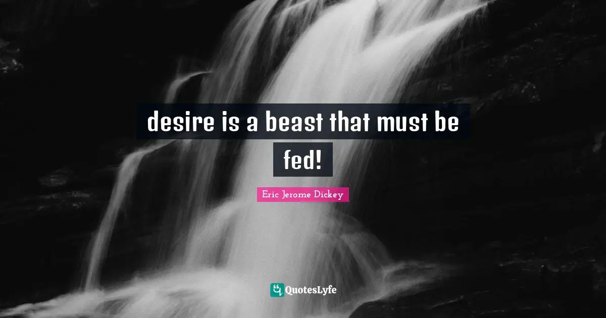 desire is a beast that must be fed!