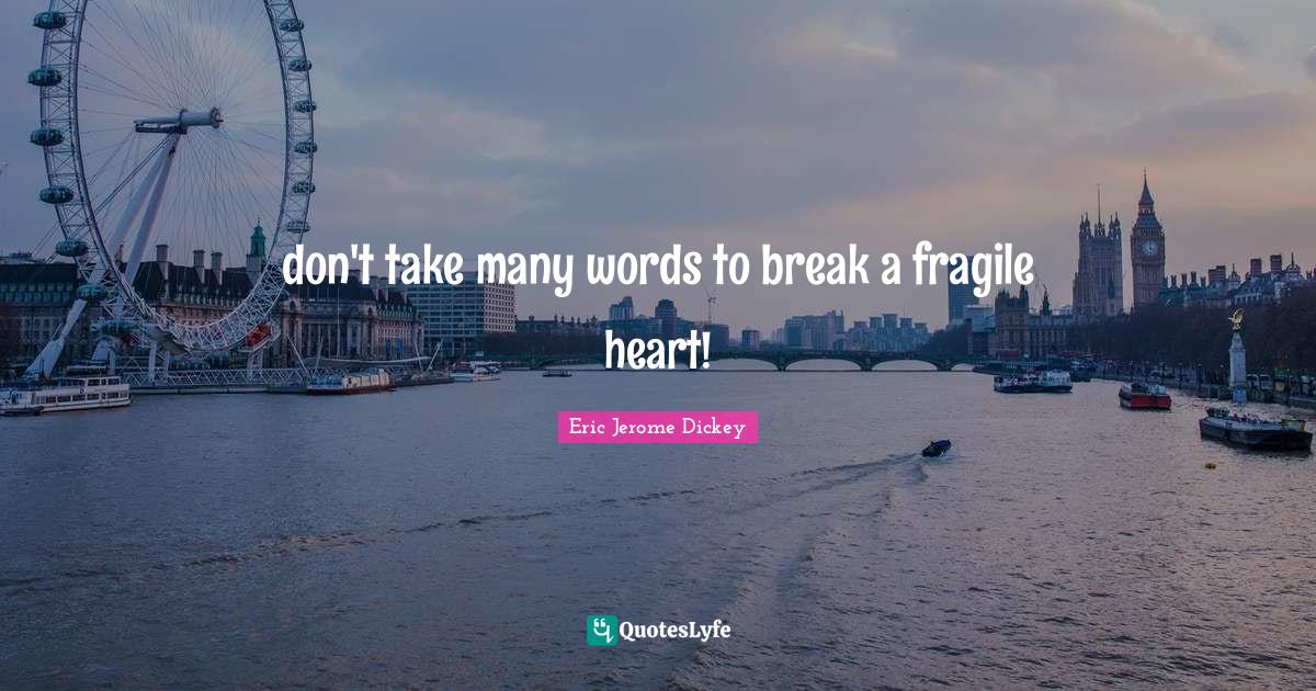 don't take many words to break a fragile heart!... Quote by Eric Jerome