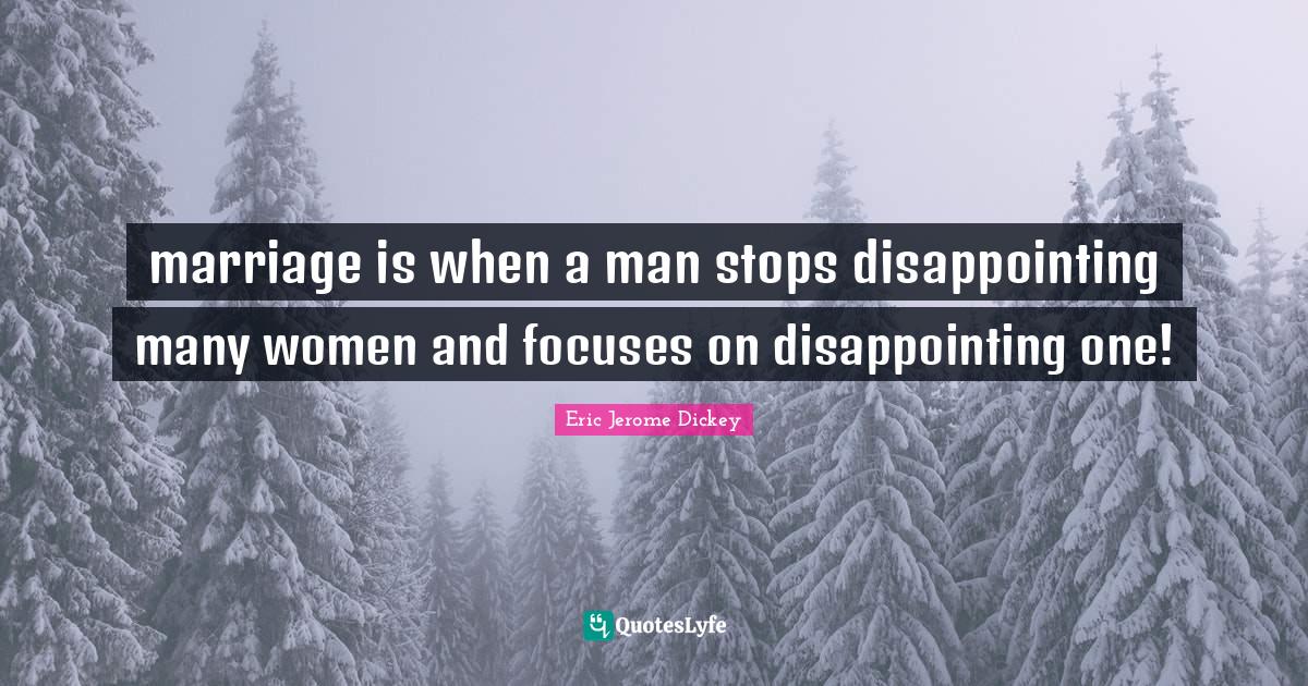 marriage is when a man stops disappointing many women and focuses on disappointing one!