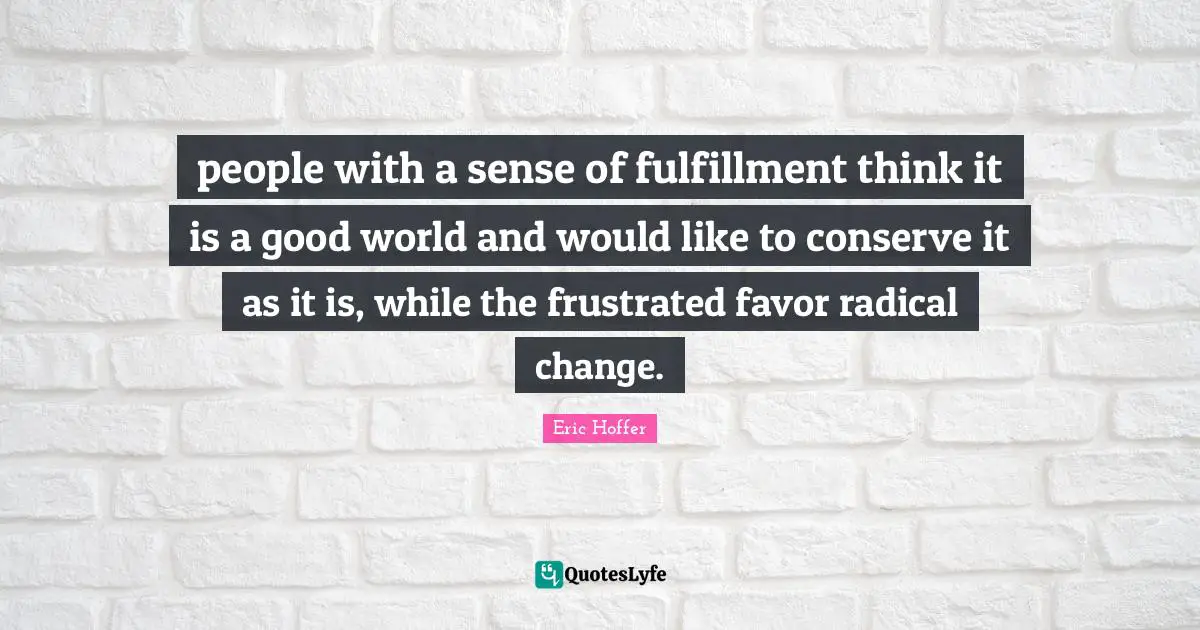 people with a sense of fulfillment think it is a good world and would like to conserve it as it is, while the frustrated favor radical change.