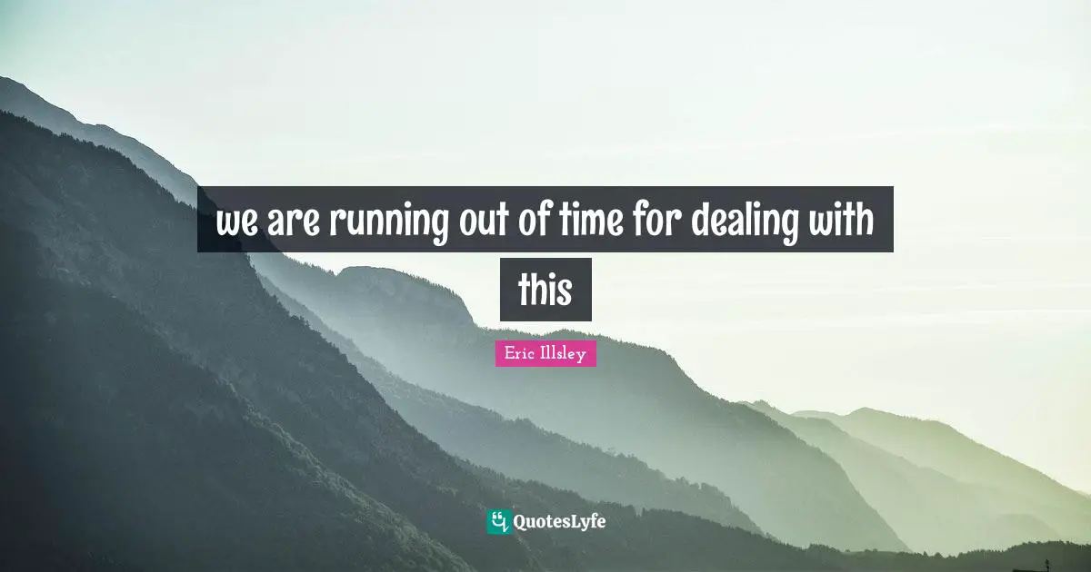 Running Out Quotes: "we are running out of time for dealing with this"