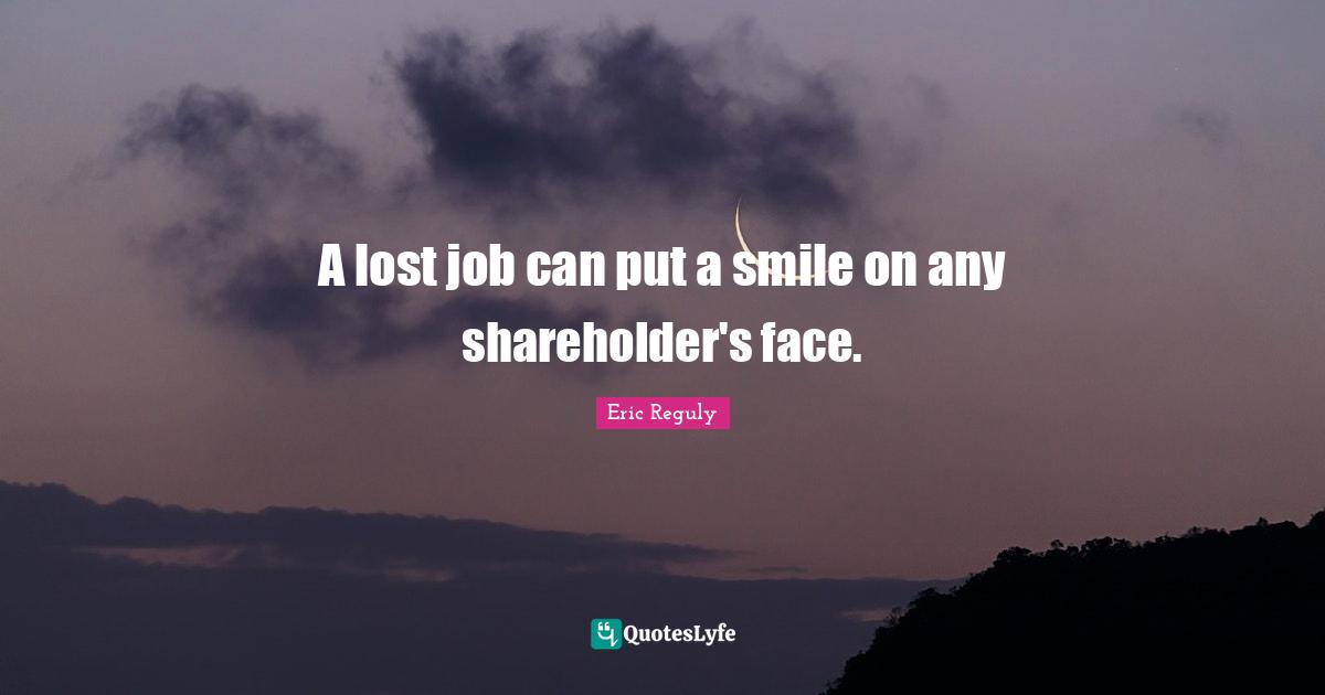A lost job can put a smile on any shareholder's face.