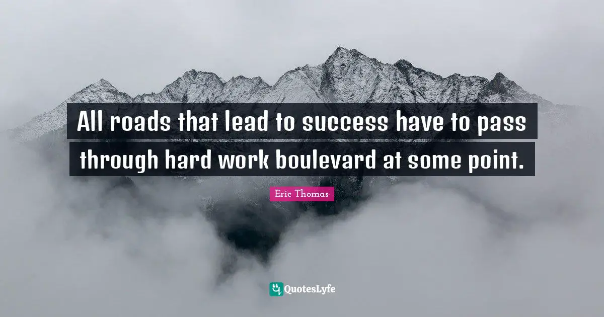All roads that lead to success have to pass through hard work boulevard at some point.