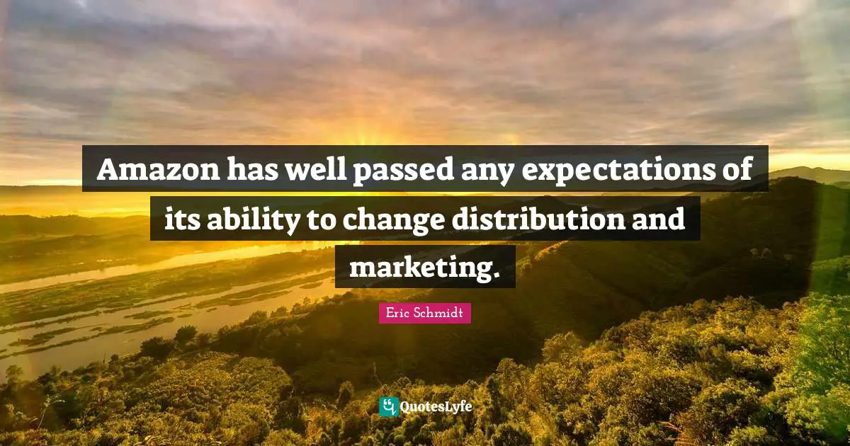 Eric Schmidt Quotes: "Amazon has well passed any expectations of its ability to change distribution and marketing."