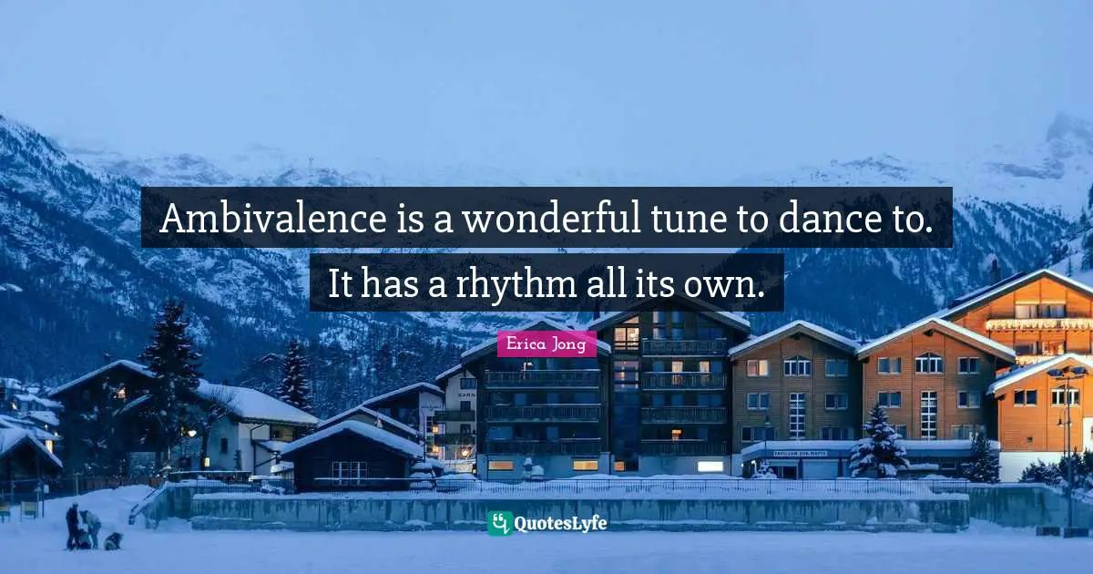 Rhythm Quotes: "Ambivalence is a wonderful tune to dance to. It has a rhythm all its own."