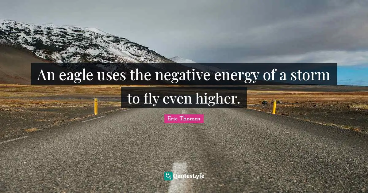 Eric Thomas Quotes: "An eagle uses the negative energy of a storm to fly even higher."