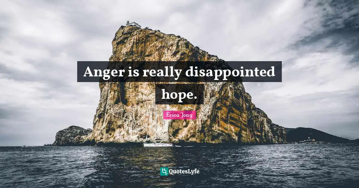 Erica Jong Quotes: "Anger is really disappointed hope."