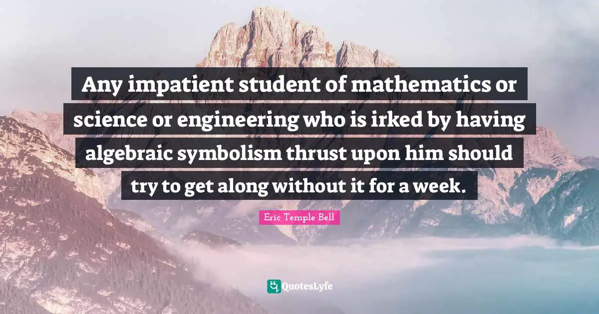 Any impatient student of mathematics or science or engineering who is irked by having algebraic symbolism thrust upon him should try to get along without it for a week.