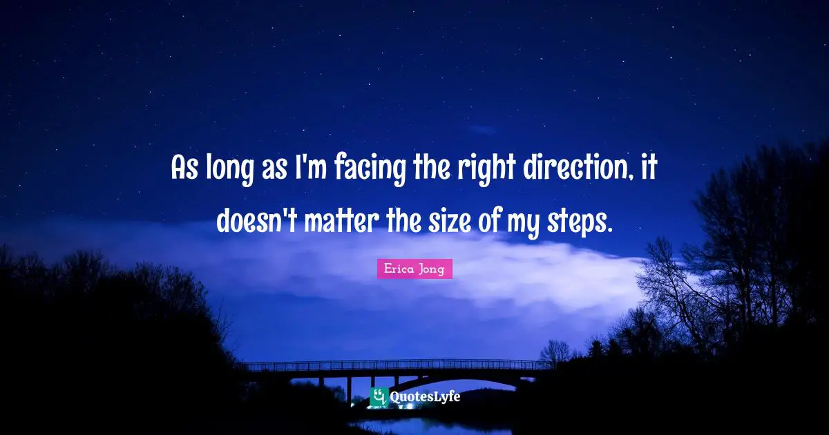 As long as I'm facing the right direction, it doesn't matter the size of my steps.