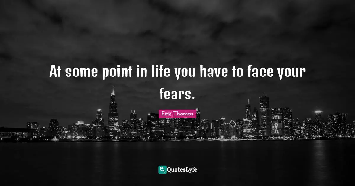 Fears Quotes: "At some point in life you have to face your fears."