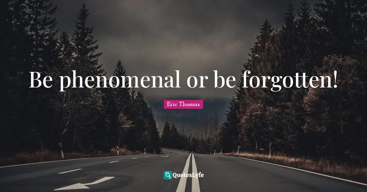 Eric Thomas Quotes: "Be phenomenal or be forgotten!"
