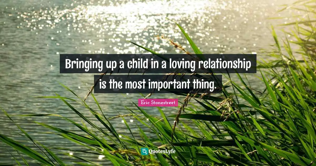 Bringing up a child in a loving relationship is the most important thing.