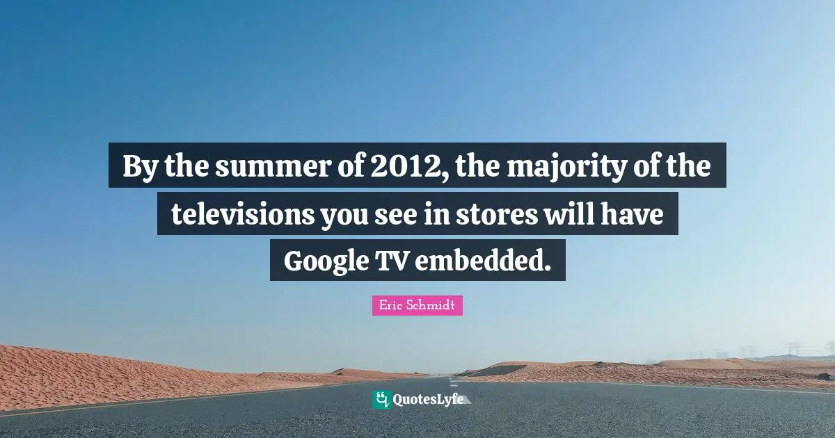 By the summer of 2012, the majority of the televisions you see in stores will have Google TV embedded.
